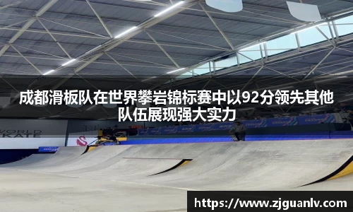 成都滑板队在世界攀岩锦标赛中以92分领先其他队伍展现强大实力