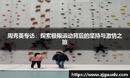 周秀英专访：探索极限运动背后的坚持与激情之旅