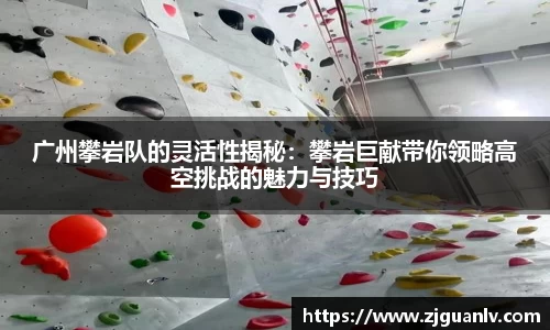 广州攀岩队的灵活性揭秘：攀岩巨献带你领略高空挑战的魅力与技巧